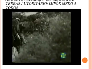 AUGUSTO MATRAGA, UM SENHOR DE
TERRAS AUTORITÁRIO: IMPÕE MEDO A
TODOS
 