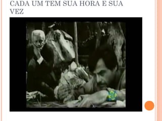 CADA UM TEM SUA HORA E SUA
VEZ
 