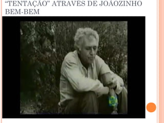 “TENTAÇÃO” ATRAVÉS DE JOÃOZINHO
BEM-BEM
 