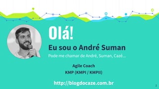 Olá!
Eu sou o André Suman
Agile Coach
KMP (KMPI / KMPII)
http://blogdocaze.com.br
Pode me chamar de André, Suman, Cazé...
2
 