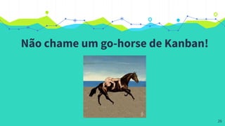 Não chame um go-horse de Kanban!
26
 