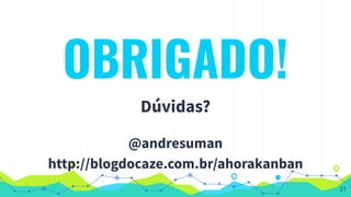 OBRIGADO!
Dúvidas?
@andresuman
http://blogdocaze.com.br/ahorakanban
27
 