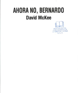 AHORA NO, BERNARDO
    David McKee

                   álBUüVeCA CENTRAL
                   OORDINACION ESTATAL
                  e formación continua
                        S. E. E
 