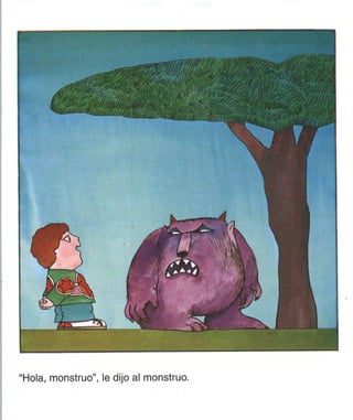 "Hola, monstruo", le dijo al monstruo.
 