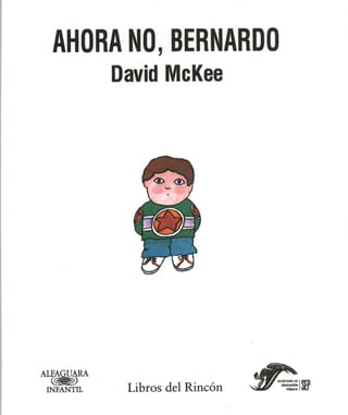 AHORA NO, BERNARDO
         David McKee




'ANTIL    Libros del Rincón   ¡SEP
 