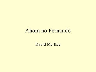 Ahora no Fernando
David Mc Kee
 