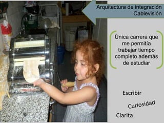 Escribir
Curiosidad
Clarita
Única carrera que
me permitía
trabajar tiempo
completo además
de estudiar
Arquitectura de integración
Cablevisión
 