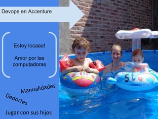 Deportes
Manualidades
Jugar con sus hijos
Estoy locaaa!
Amor por las
computadoras
Devops en Accenture
 
