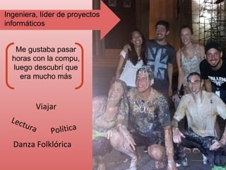 Ingeniera, líder de proyectos
informáticos
Me gustaba pasar
horas con la compu,
luego descubrí que
era mucho más
Lectura Política
Danza Folklórica
Viajar
 