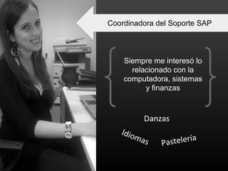 Coordinadora del Soporte SAP
Siempre me interesó lo
relacionado con la
computadora, sistemas
y finanzas
Idiomas Pastelería
Danzas
 
