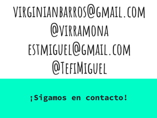 virginianbarros@gmail.com
@virramona
estmiguel@gmail.com
@TefiMiguel
¡Sigamos en contacto!
 