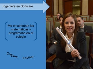 Origami Cocinar
Me encantaban las
matemáticas y
programaba en el
colegio
Ingeniera en Software
 