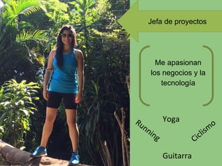 Jefa de proyectos
Me apasionan
los negocios y la
tecnología
Running
Guitarra
Ciclism
o
Yoga
 