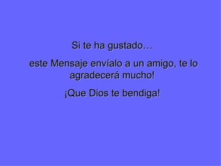 Si te ha gustado… este Mensaje envíalo a un amigo, te lo agradecerá mucho! ¡Que Dios te bendiga! 