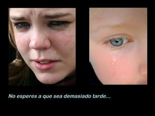 No esperes a que sea demasiado tarde... 