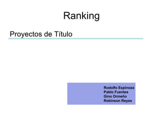 Ranking ,[object Object],Rodolfo Espinoza Pablo Fuentes Gino Ormeño Robinson Reyes 