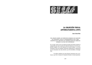 LA OBJECIÓN FISCAL
                       ANTIMILITARISTA (1997)
                                                  Juan Carlos Rois



DEL DEBATE SOBRE LOS DERECHOS HUMANOS DE OBJECIÓN
  DE CONCIENCIA. HACIA LA DESOBEDIENCIA CIVIL COMO
GARANTÍA EN EL PROCESO DE CONSTRUCCIÓN DEL DERECHO
          HUMANO A LA PAZ CON CONTENIDOS.

Es un lugar común entre los objetores fiscales del Estado español el
preguntarse por qué el número de objetores fiscales no crece en pro-
porción similar a la de los objetores al servicio militar y al de los
insumisos. Entre las posibles respuestas explicativas se argumenta
que los insumisos son más jóvenes y por ello decididos a arriesgar
mas.

       Se explica también que estos jóvenes insumisos aún no tri-
butan y por eso el número de objetores fiscales es menor (provisio-


                                337
 