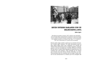 ESTÁN USTEDES HABLANDO CON UN
             DELINCUENTE (1997)
                                                          Xabier Agirre


   Xabi Agirre fue invitado en mayo de 1997 a declarar como especialista
ante la Comisión Mixta Congreso-Senado encargada de tratar la transición
al nuevo modelo de Fuerzas Armadas: el escrito que a continuación podrás
  leer -publicado asimismo en la revista El Viejo Topo, nº 111, octubre de
         1997- fue su intervención de 21 puntos ante Sus Señorías]

Buenas tardes tengan ustedes y gracias por su invitación. Mi nom-
bre es Xabier Agirre Aranburu. He venido directamente desde La
Haya (Países Bajos) donde estoy trabajando en la Fiscalía del
Tribunal Penal Internacional para la antigua Yugoslavia y Ruanda,
gracias a una beca concedida por el Ararteko (Defensor del Pueblo
del País Vasco); el mismo Xabier Markiegi ha comparecido ante esta
Comisión hace unas semanas. Tengo entendido que las razones
para invitarme han sido diversos estudios elaborados y mi expe-
riencia personal sobre las cuestiones que les ocupan. Pueden uste-
des ver mis contribuciones en el dossier que les he entregado. Mis



                                  319
 