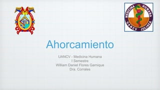 Ahorcamiento
UANCV - Medicina Humana
I Semestre
William Daniel Flores Garnique
Dra. Corrales
 