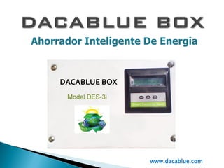 Ahorrador Inteligente De Energia
www.dacablue.com
 