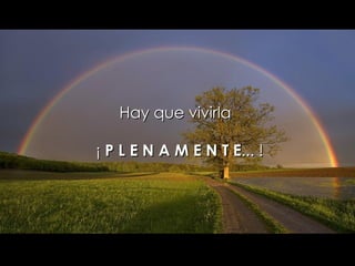 Hay que vivirla   ¡  P L E N A M E N T E ... ! 
