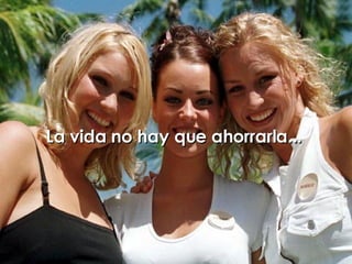 La vida no hay que ahorrarla...   