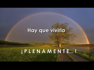 Hay que vivirla  ¡ P L E N A M E N T E... ! 