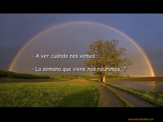 - A ver cuándo nos vemos...

- La semana que viene nos reunimos..."




                                         Colabora con la distribución:

                                         www.AvanzaPorMas.com
 