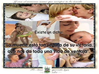 Existe un  dicho:  "La muerte está tan segura de su victoria,  que nos da   toda una vida de ventaja".   