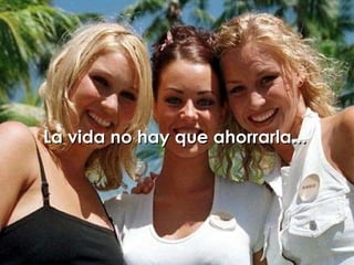 La vida no hay que ahorrarla...   