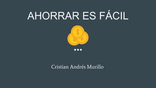 AHORRAR ES FÁCIL
Cristian Andrés Murillo
 