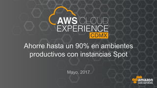 © 2017, Amazon Web Services
Ahorre hasta un 90% en ambientes
productivos con instancias Spot
Mayo, 2017
 