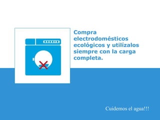 Compra electrodomésticos ecológicos y utilízalos siempre con la carga completa. Cuidemos el agua!!! 