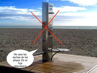 No uses las duchas de las playas. Es un lujo innecesario 