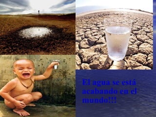 El agua se está
acabando en el
mundo!!!
 