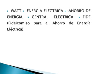 WATT ENERGIA ELECTRICA AHORRO DE
ENERGIA CENTRAL ELECTRICA FIDE
(Fideicomiso para al Ahorro de Energía
Eléctrica)
 