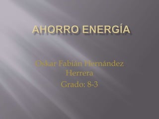 Oskar Fabián Hernández
Herrera
Grado: 8-3
 
