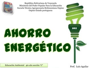 Ahorro
Energético
Educación Ambiental 4to año sección “C”
Prof. Luis Aguilar
República Bolivariana de Venezuela
Ministerio...