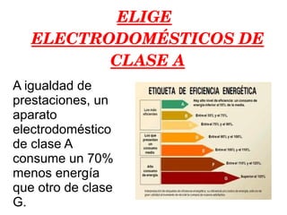 ELIGE ELECTRODOMÉSTICOS DE CLASE A A igualdad de prestaciones, un aparato electrodoméstico de clase A consume un 70% menos energía que otro de clase G. 