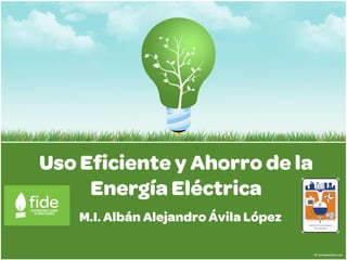 Uso Eficiente y Ahorro de la
     Energía Eléctrica
    M.I. Albán Alejandro Ávila López
 