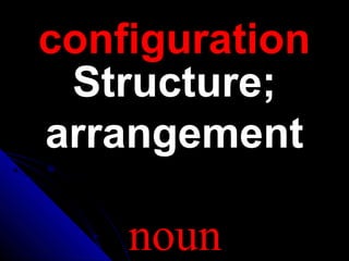 configurationconfiguration
Structure;Structure;
arrangementarrangement
noun
 