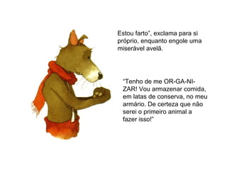 Estou farto”, exclama para si
próprio, enquanto engole uma
miserável avelã.
“Tenho de me OR-GA-NI-
ZAR! Vou armazenar comida,
em latas de conserva, no meu
armário. De certeza que não
serei o primeiro animal a
fazer isso!”
 
