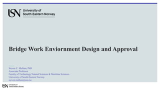 Bridge Work Enviornment Design and Approval
Steven C. Mallam, PhD
Associate Professor
Faculty of Technology Natural Sciences & Maritime Sciences
University of South-Eastern Norway
steven.mallam@usn.no
 