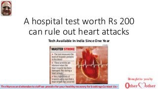 A hospital test worth Rs 200
can rule out heart attacks
Tech Available In India Since One Year
Brought to you by
The Nurses and attendants staff we provide for your healthy recovery for bookings Contact Us:-
 