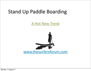 Stand	
  Up	
  Paddle	
  Boarding

                          A	
  Hot	
  New	
  Trend




                      www.thesurfersforum.com



Monday, 1 August 11
 
