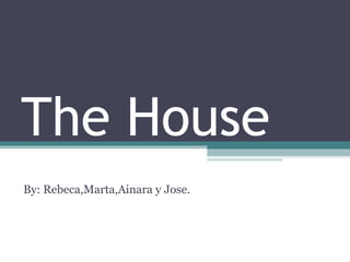 The House
By: Rebeca,Marta,Ainara y Jose.
 