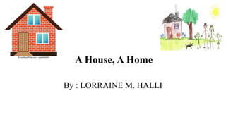 A House, A Home
By : LORRAINE M. HALLI
 