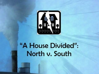 “ A House Divided”: North v. South 