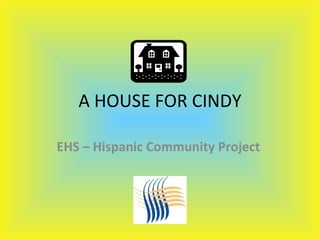 A HOUSE FOR CINDY EHS – Hispanic Community Project   