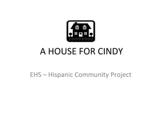 A HOUSE FOR CINDY EHS – Hispanic Community Project  